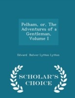 Pelham, Or, the Adventures of a Gentleman, Volume I - Scholar's Choice Edition