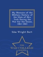 My Memoirs of the Military History of the State of New York During the War for the Union, 1861-1865 - War College Series