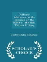 Obituary Addresses on the Occasion of the Death of the Hon. William R. King - Scholar's Choice Edition