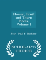 Flower, Fruit and Thorn Pieces, Volume I - Scholar's Choice Edition