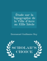 Etude Sur La Topographie de La Ville D'Acre Au Xiiie Siecle - Scholar's Choice Edition