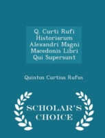 Q. Curti Rufi Historiarum Alexandri Magni Macedonis Libri Qui Supersunt - Scholar's Choice Edition