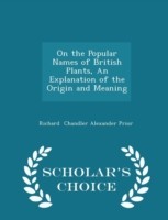 On the Popular Names of British Plants, an Explanation of the Origin and Meaning - Scholar's Choice Edition