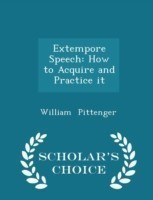 Extempore Speech How to Acquire and Practice It - Scholar's Choice Edition