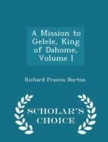 Mission to Gelele, King of Dahome, Volume I - Scholar's Choice Edition