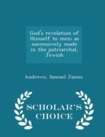 God's Revelation of Himself to Men; As Successively Made in the Patriarchal, Jewish - Scholar's Choice Edition