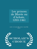Les Princes de Moree Ou D'Achaie, 1203-1461 - Scholar's Choice Edition