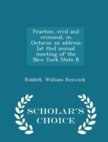 Practice, Civil and Criminal, in Ontario; An Address [At The] Annual Meeting of the New York State B - Scholar's Choice Edition