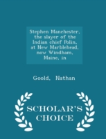 Stephen Manchester, the Slayer of the Indian Chief Polin, at New Marblehead, Now Windham, Maine, in - Scholar's Choice Edition