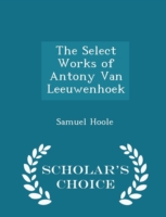 Select Works of Antony Van Leeuwenhoek - Scholar's Choice Edition