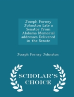 Joseph Forney Johnston Late a Senator from Alabama Memorial Addresses Delivered in the Senate - Scholar's Choice Edition