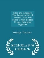 Silos and Ensilage. the Preservation of Fodder Corn and Other Green Fodder Crops. Bringing Together - Scholar's Choice Edition