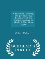 Rhyming, Spelling, and Pronouncing Dictionary of the English Language in Which, I. the Whole Lagua - Scholar's Choice Edition