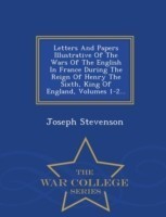 Letters and Papers Illustrative of the Wars of the English in France During the Reign of Henry the Sixth, King of England, Volumes 1-2... - War College Series