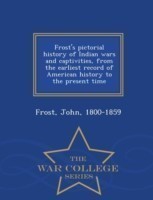 Frost's pictorial history of Indian wars and captivities, from the earliest record of American history to the present time - War College Series