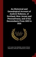 An Historical and Genealogical Account of Andrew Robeson, of Scotland, New Jersey and Pennsylvania, and of his Descendants From 1653 to 1916