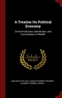 Treatise on Political Economy, Or, the Production, Distribution, and Consumption of Wealth