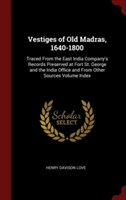 Vestiges of Old Madras, 1640-1800: Traced From the East India Company's Records Preserved at Fort St. George and the India Office and From Other Sourc