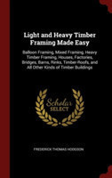 Light and Heavy Timber Framing Made Easy: Balloon Framing, Mixed Framing, Heavy Timber Framing, Houses, Factories, Bridges, Barns, Rinks, Timber-Roofs