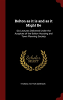 Bolton as it is and as it Might Be: Six Lectures Delivered Under the Auspices of the Bolton Housing and Town Planning Society