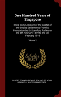 One Hundred Years of Singapore: Being Some Account of the Capital of the Straits Settlements From its Foundation by Sir Stamford Raffles on the 6th Fe