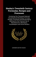 Henley's Twentieth Century Forrmulas, Recipes and Processes: Containing Ten Thousand Selected Household and Workshop Formulas, Recipes, Processes and