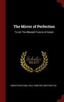 The Mirror of Perfection: To wit The Blessed Francis of Assisi