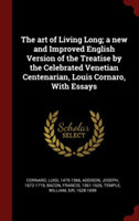 The art of Living Long; a new and Improved English Version of the Treatise by the Celebrated Venetian Centenarian, Louis Cornaro, With Essays