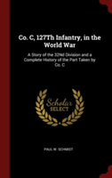 Co. C, 127Th Infantry, in the World War: A Story of the 32Nd Division and a Complete History of the Part Taken by Co. C