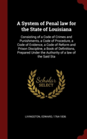 A System of Penal law for the State of Louisiana: Consisting of a Code of Crimes and Punishments, a Code of Procedure, a Code of Evidence, a Code of R