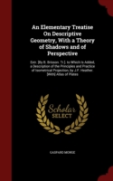 Elementary Treatise on Descriptive Geometry, with a Theory of Shadows and of Perspective