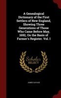 Genealogical Dictionary of the First Settlers of New England, Showing Three Generations of Those Who Came Before May, 1692, on the Basis of Farmer's Register. Vol. I