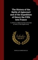 History of the Battle of Agincourt and of the Expedition of Henry the Fifth Into France