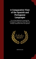 Comparative View of the Spanish and Portuguese Languages Or, an Easy Method of Learning the Portuguese Tongue for Those Who Are Already Acquainted with the Spanish