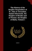 History of the Knights Hospitallers of St. John of Jerusalem, Styled Afterwards, the Knights of Rhodes and at Present, the Knights of Malta, Volume 1