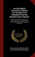 Six Old English Chronicles, of Which Two Are Now First Translated from the Monkish Latin Originals