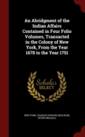 Abridgment of the Indian Affairs Contained in Four Folio Volumes, Transacted in the Colony of New York, from the Year 1678 to the Year 1751