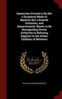 Immersion Proved to Be Not a Scriptural Mode of Baptism But a Romish Invention, and Immersionists Shewn to Be Disregarding Divine Authority in Refusing Baptism to the Infant Children of Believers