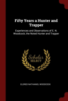 Fifty Years a Hunter and Trapper: Experiences and Observations of E. N. Woodcock, the Noted Hunter and Trapper