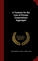 Treatise on the Law of Private Corporations Aggregate