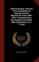 Clinical Surgery. Extracts from the Reports of Surgical Practice Between the Years 1860-1876. Translated from the Original, and Edited, with Annotations, by C. T. Dent