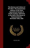 History and Culture of the Olive. the Anniversary Address of the State Agricultural Society of South Carolina, Delivered in the Hall of the House of Representatives, November 26th, 1846