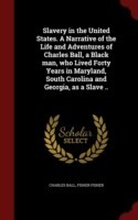 Slavery in the United States. a Narrative of the Life and Adventures of Charles Ball, a Black Man, Who Lived Forty Years in Maryland, South Carolina and Georgia, as a Slave ..