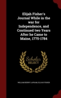 Elijah Fisher's Journal While in the War for Independence, and Continued Two Years After He Came to Maine, 1775-1784