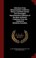 Selections from Muhammadan Traditions, Being a Carefully Chosen and Thoroughly Representative Collection of the Most Authentic Traditions from the Celebrated Mishkatu'lmasabih;