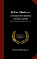 Bellum Helveticum For Beginners in Latin, an Introduction to the Reading of Latin Authors, Based on the Inductive Method and Illustrating the Forms and Constructions of Classical Latin Prose
