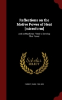 Reflections on the Motive Power of Heat [Microform]