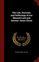 Life, Doctrine, and Sufferings of Our Blessed Lord and Saviour Jesus Christ