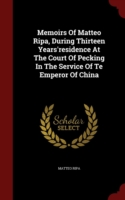 Memoirs of Matteo Ripa, During Thirteen Years'residence at the Court of Pecking in the Service of Te Emperor of China