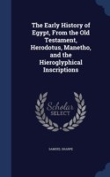 Early History of Egypt, from the Old Testament, Herodotus, Manetho, and the Hieroglyphical Inscriptions
